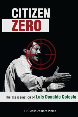 Citizen Zero: The Assassination of Luis Donaldo Colosio by Zamora Pierce, Jesus