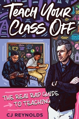 Teach Your Class Off: The Real Rap Guide to Teaching by Reynolds, Cj