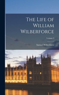 The Life of William Wilberforce; Volume 3 by Wilberforce, Samuel