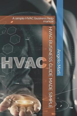 HVAC Business Guide Made Simple: A simple HVAC business help manual by Marti, Angelo