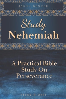 Study Nehemiah: A Practical Bible Study on Perseverance by Dexter, Jason