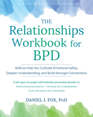 The Relationships Workbook for Bpd: Skills to Cultivate Emotional Safety, Deepen Understanding, and Build Stronger Connections by Fox, Daniel J.