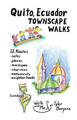 Quito, Ecuador Townscape Walks: 12 routes, cafes, plazas, museums, churches, monuments, neighborhoods by Burgess, Tyler E.