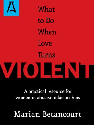 What to Do When Love Turns Violent: A Practical Resource for Women in Abusive Relationships by Betancourt, Marian