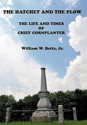 The Hatchet and the Plow: The Life and Times of Chief Cornplanter by Betts, William W., Jr.