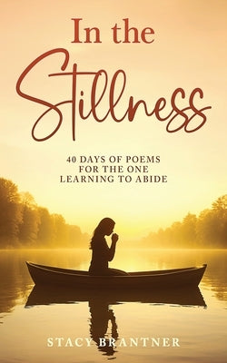 In the Stillness: 40 Days of Poems for the One Learning to Abide by Brantner, Stacy