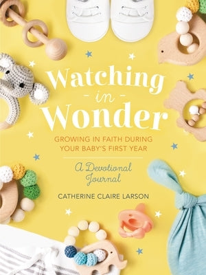 Watching in Wonder: Growing in Faith During Your Baby's First Year by Larson, Catherine Claire