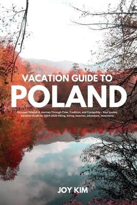 Vacation Guide to Poland 2024-2025: Discover Poland: A Journey through Time, Tradition, and Tranquility - Your pocket Vacation Guide for 2024-2025 Hik by Kim, Joy
