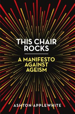 This Chair Rocks: A Manifesto Against Ageism by Applewhite, Ashton