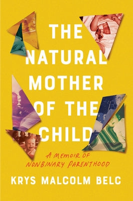 The Natural Mother of the Child: A Memoir of Nonbinary Parenthood by Belc, Krys Malcolm