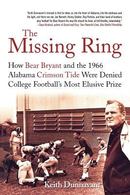 The Missing Ring: How Bear Bryant and the 1966 Alabama Crimson Tide Were Denied College Football's Most Elusive Prize by Dunnavant, Keith