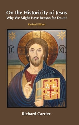 On the Historicity of Jesus: Why We Might Have Reason for Doubt by Carrier, Richard