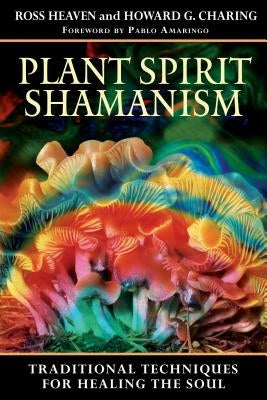 Plant Spirit Shamanism: Traditional Techniques for Healing the Soul by Heaven, Ross