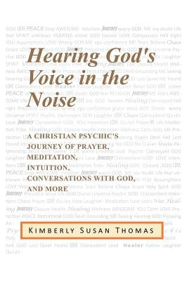 Hearing God's Voice in the Noise: A Christian Psychic's Journey of Prayer, Meditation, Intuition, Conversations with God and More by Thomas, Kimberly Susan