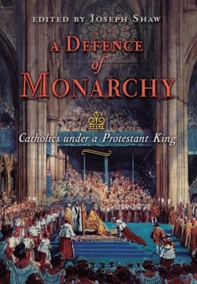 A Defence of Monarchy: Catholics under a Protestant King by Shaw, Joseph