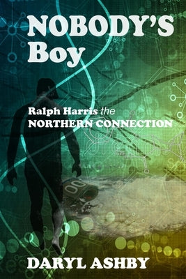 Nobody's Boy: Ralph Harris - the Northern Connection by Ashby, Daryl