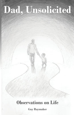 Dad, Unsolicited: Observations on Life by Raymaker, Guy