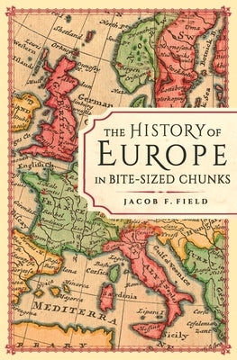 The History of Europe in Bite-Sized Chunks by Field, Jacob F.