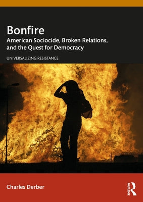Bonfire: American Sociocide, Broken Relations, and the Quest for Democracy by Derber, Charles
