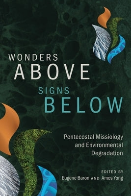 Wonders Above, Signs Below: Pentecostal Missiology and Environmental Degradation by Baron, Eugene