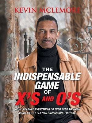 The Indispensable Game of X's and O's: How I Learned Everything I'd Ever Need to Know About Life by Playing High School Football by McLemore, Kevin