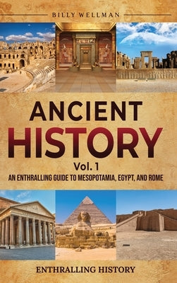 Ancient History Vol. 1: An Enthralling Guide to Mesopotamia, Egypt, and Rome by Wellman, Billy