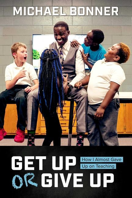 Get Up or Give Up: How I Almost Gave Up on Teaching by Bonner, Michael