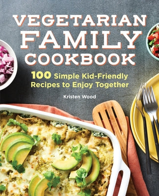 Vegetarian Family Cookbook: 100 Simple Kid-Friendly Recipes to Enjoy Together by Wood, Kristen