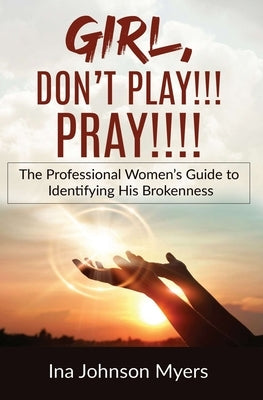 Girl, Don't Play!!! Pray!!!! by Johnson Myers, Ina