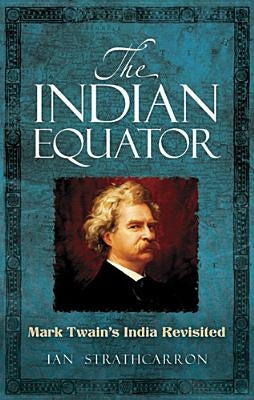 The Indian Equator: Mark Twain's India Revisited by Strathcarron, Ian
