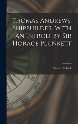 Thomas Andrews, Shipbuilder. With an Introd. by Sir Horace Plunkett by Bullock, Shan F.