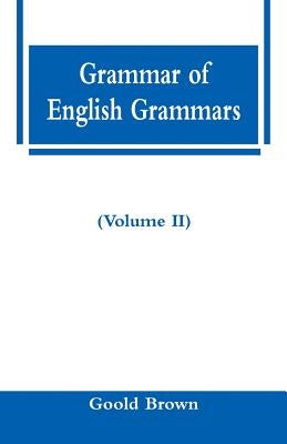 Grammar of English Grammars (Volume II) by Brown, Goold