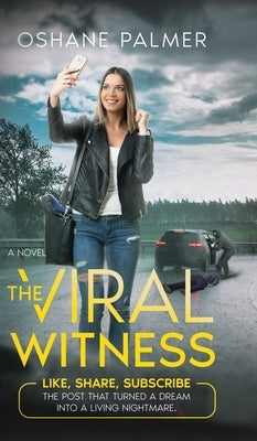 The Viral Witness: Like, Share, Subscribe - The Post That Turned A Dream Into A Living Nightmare. by Palmer, Oshane