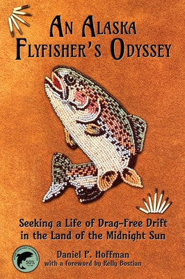 An Alaska Flyfisher's Odyssey: Seeking a Life of Drag-Free Drift in the Land of the Midnight Sun by Hoffman, Daniel