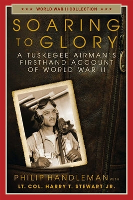 Soaring to Glory: A Tuskegee Airman's Firsthand Account of World War II by Handleman, Philip