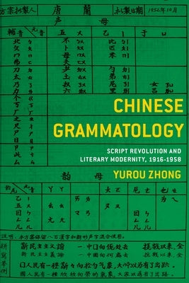 Chinese Grammatology: Script Revolution and Literary Modernity, 1916-1958 by Zhong, Yurou