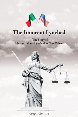 The Innocent Lynched: The Story of Eleven Italians Lynched in New Orleans by Gentile, Joseph