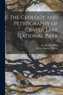 The Geology and Petrography of Crater Lake National Park by Patton, Horace Bushnell