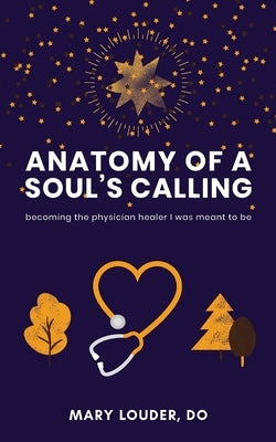 Anatomy of a Soul's Calling: becoming the physician healer I was meant to be by Louder, Mary