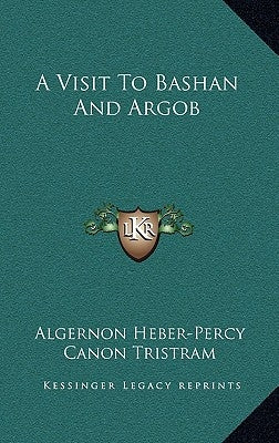 A Visit To Bashan And Argob by Heber-Percy, Algernon