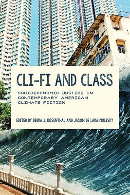 CLI-Fi and Class: Socioeconomic Justice in Contemporary American Climate Fiction by Rosenthal, Debra J.