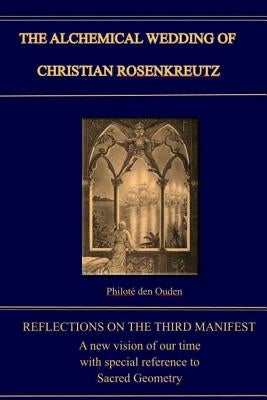 The Alchemical Wedding of Christian Rosenkreutz: Exploring the Mysteries in the Third Manifest by Den Ouden, Philote