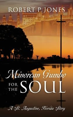 Minorcan Gumbo for the Soul: A St. Augustine, Florida Story by Jones, Robert P.