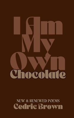 I Am My Own Chocolate: New and Renewed Poems by Brown, Cedric