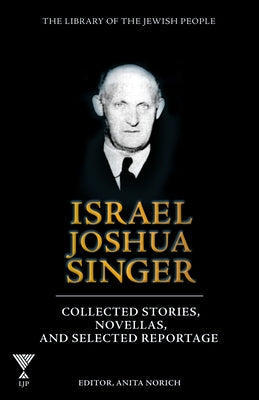 Israel Joshua Singer, Volume 3: Collected Stories, Novellas, and Selected Reportage by Norich, Anita