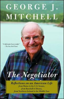 Negotiator: Reflections on an American Life from Maine to the U.S. Senate, from Baseball to Disney, from Northern Ireland to the M by Mitchell, George J.