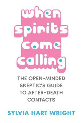 When Spirits Come Calling: The Open-Minded Skeptic's Guide to After-Death Contacts by Wright, Sylvia Hart