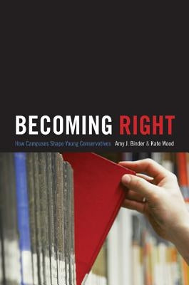 Becoming Right: How Campuses Shape Young Conservatives by Binder, Amy