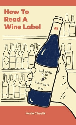 How to Read a Wine Label by Cheslik, Marie