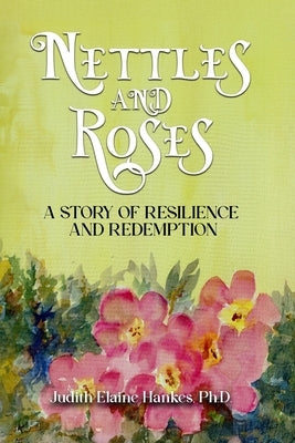 Nettles and Roses: A Story of Resilience and Redemption by Hankes, Judith Elaine